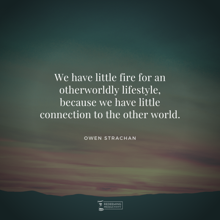 "We have little fire for an otherworldly lifestyle, because we have little connection to the other world." – Owen Strachan