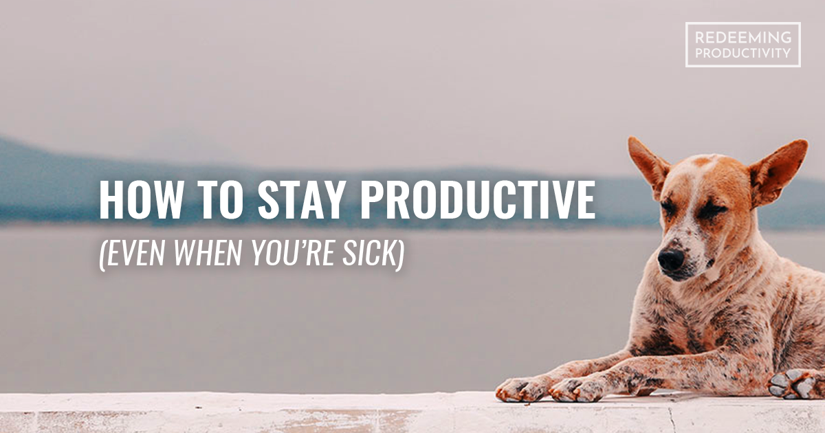 How to Stay Productive, Even When You're Sick - Redeeming Productivity
